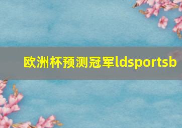 欧洲杯预测冠军ldsportsb