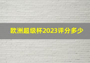 欧洲超级杯2023评分多少