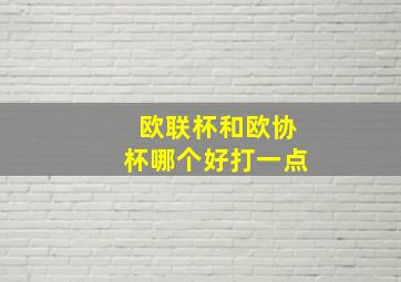 欧联杯和欧协杯哪个好打一点