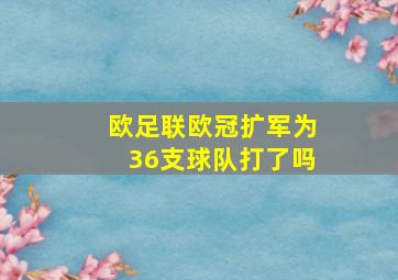 欧足联欧冠扩军为36支球队打了吗