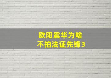 欧阳震华为啥不拍法证先锋3