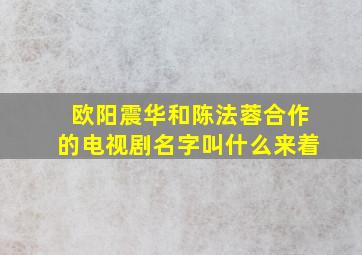 欧阳震华和陈法蓉合作的电视剧名字叫什么来着