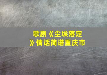 歌剧《尘埃落定》情话简谱重庆市