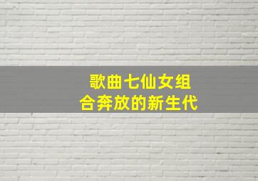 歌曲七仙女组合奔放的新生代