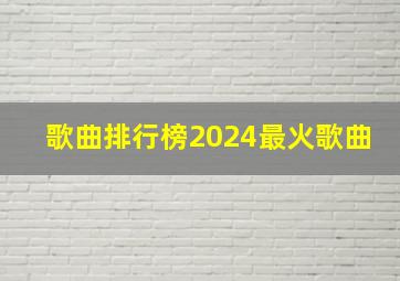 歌曲排行榜2024最火歌曲