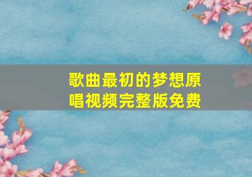 歌曲最初的梦想原唱视频完整版免费