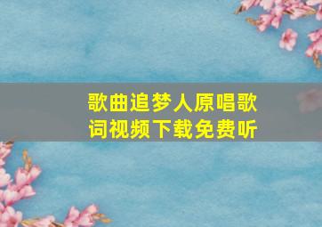 歌曲追梦人原唱歌词视频下载免费听