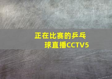 正在比赛的乒乓球直播CCTV5