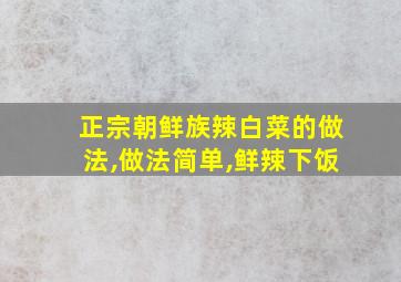 正宗朝鲜族辣白菜的做法,做法简单,鲜辣下饭