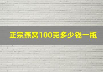 正宗燕窝100克多少钱一瓶