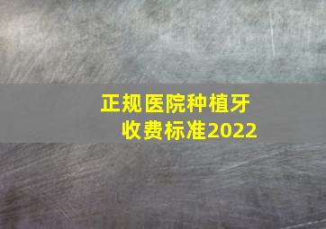 正规医院种植牙收费标准2022