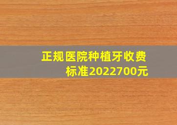 正规医院种植牙收费标准2022700元