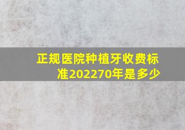 正规医院种植牙收费标准202270年是多少