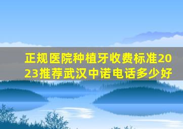 正规医院种植牙收费标准2023推荐武汉中诺电话多少好