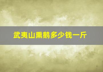 武夷山熏鹅多少钱一斤