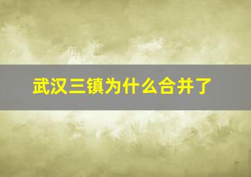 武汉三镇为什么合并了