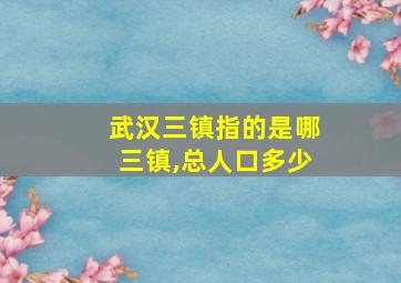 武汉三镇指的是哪三镇,总人口多少