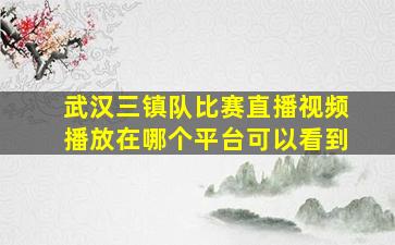 武汉三镇队比赛直播视频播放在哪个平台可以看到