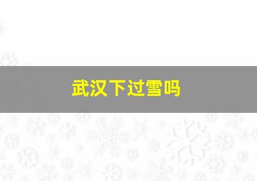 武汉下过雪吗