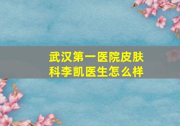 武汉第一医院皮肤科李凯医生怎么样