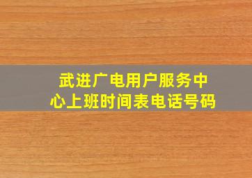 武进广电用户服务中心上班时间表电话号码