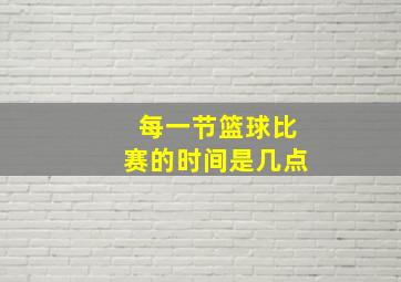 每一节篮球比赛的时间是几点