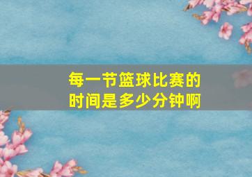 每一节篮球比赛的时间是多少分钟啊