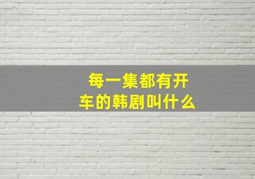 每一集都有开车的韩剧叫什么