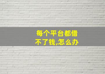 每个平台都借不了钱,怎么办