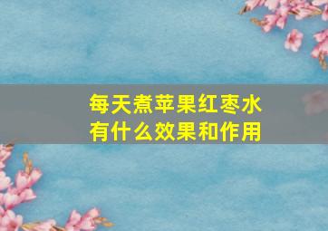 每天煮苹果红枣水有什么效果和作用