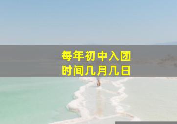 每年初中入团时间几月几日