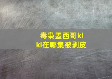 毒枭墨西哥kiki在哪集被剥皮