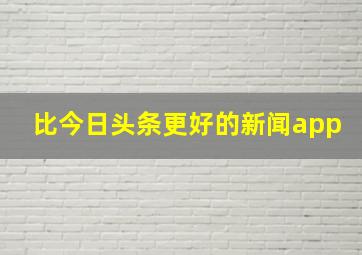 比今日头条更好的新闻app