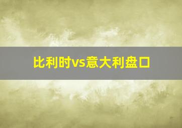 比利时vs意大利盘口