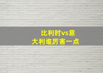 比利时vs意大利谁厉害一点