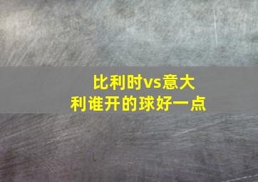 比利时vs意大利谁开的球好一点