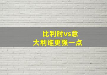 比利时vs意大利谁更强一点