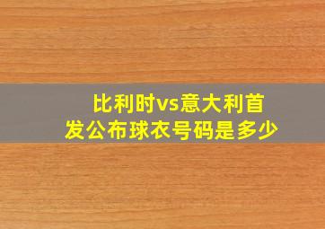 比利时vs意大利首发公布球衣号码是多少