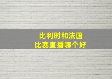 比利时和法国比赛直播哪个好