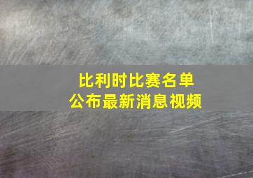 比利时比赛名单公布最新消息视频