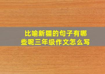 比喻新疆的句子有哪些呢三年级作文怎么写