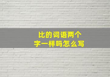 比的词语两个字一样吗怎么写