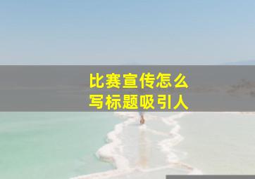 比赛宣传怎么写标题吸引人