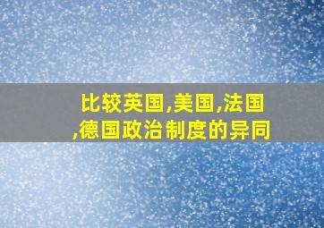 比较英国,美国,法国,德国政治制度的异同