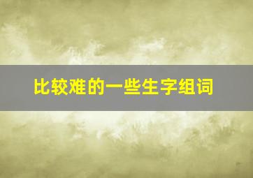 比较难的一些生字组词