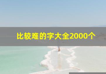 比较难的字大全2000个