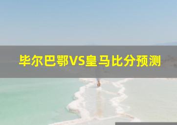 毕尔巴鄂VS皇马比分预测