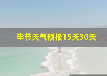 毕节天气预报15天30天