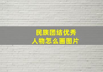 民族团结优秀人物怎么画图片