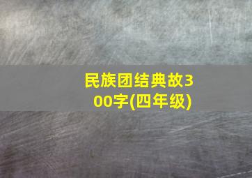 民族团结典故300字(四年级)